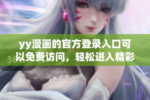 yy漫画的官方登录入口可以免费访问，轻松进入精彩的漫画世界