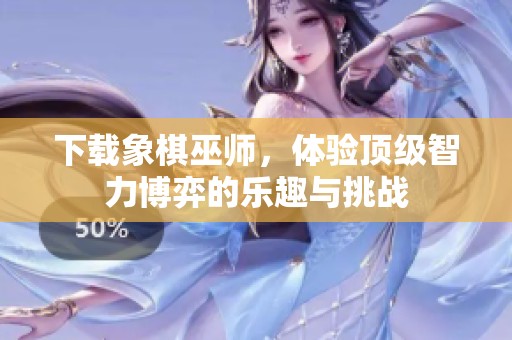 下载象棋巫师，体验顶级智力博弈的乐趣与挑战