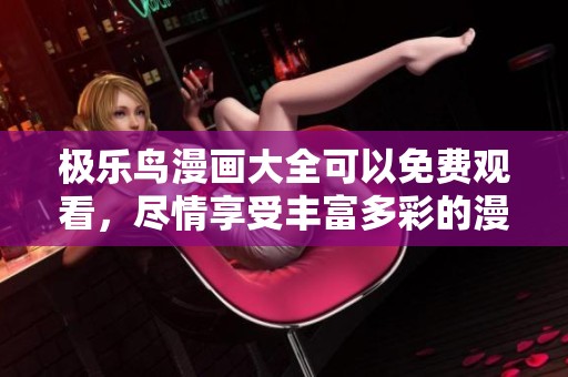 极乐鸟漫画大全可以免费观看，尽情享受丰富多彩的漫画世界