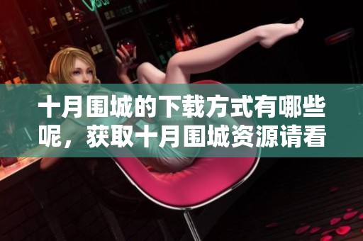 十月围城的下载方式有哪些呢，获取十月围城资源请看这里。