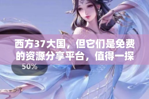 西方37大国，但它们是免费的资源分享平台，值得一探究竟
