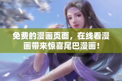 免费的漫画页面，在线看漫画带来惊喜尾巴漫画！