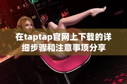 在taptap官网上下载的详细步骤和注意事项分享
