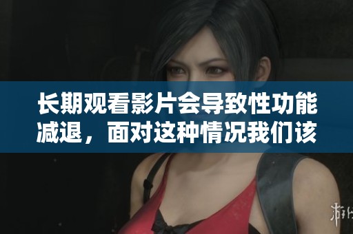 长期观看影片会导致性功能减退，面对这种情况我们该怎么办呢