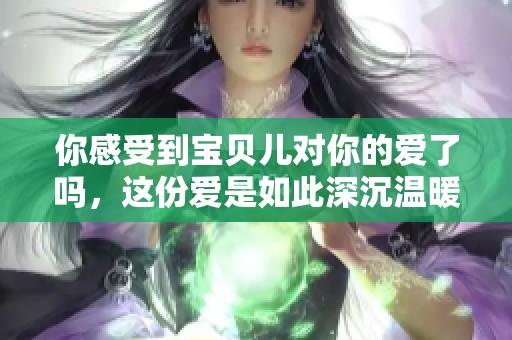 你感受到宝贝儿对你的爱了吗，这份爱是如此深沉温暖