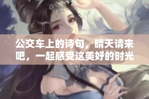 公交车上的诗句，晴天请来吧，一起感受这美好的时光