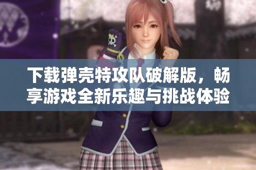 下载弹壳特攻队破解版，畅享游戏全新乐趣与挑战体验