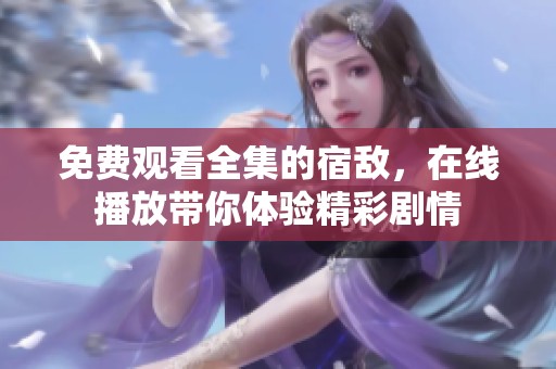 免费观看全集的宿敌，在线播放带你体验精彩剧情