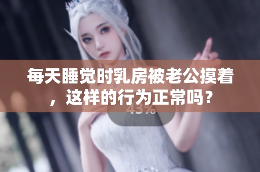 每天睡觉时乳房被老公摸着，这样的行为正常吗？