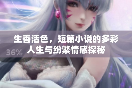 生香活色，短篇小说的多彩人生与纷繁情感探秘