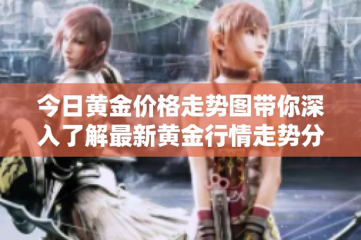 今日黄金价格走势图带你深入了解最新黄金行情走势分析