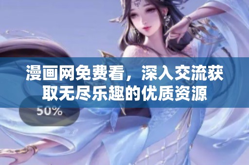 漫画网免费看，深入交流获取无尽乐趣的优质资源