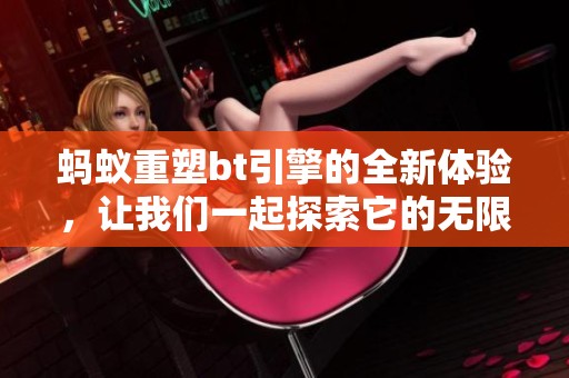 蚂蚁重塑bt引擎的全新体验，让我们一起探索它的无限可能性