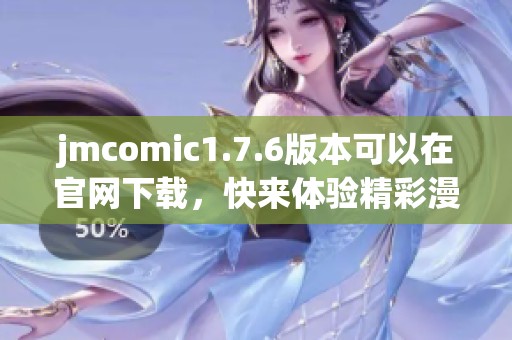 jmcomic1.7.6版本可以在官网下载，快来体验精彩漫画世界吧