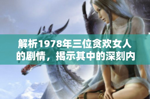 解析1978年三位贪欢女人的剧情，揭示其中的深刻内涵与情感纠葛