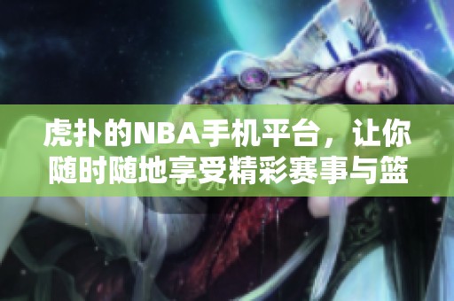虎扑的NBA手机平台，让你随时随地享受精彩赛事与篮球资讯