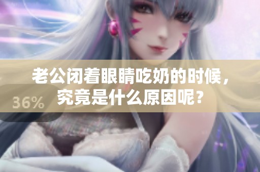 老公闭着眼睛吃奶的时候，究竟是什么原因呢？