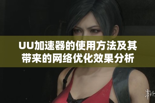UU加速器的使用方法及其带来的网络优化效果分析