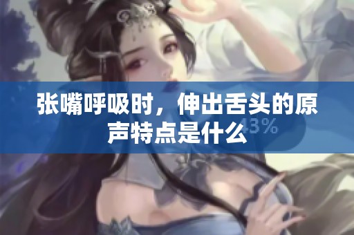张嘴呼吸时，伸出舌头的原声特点是什么