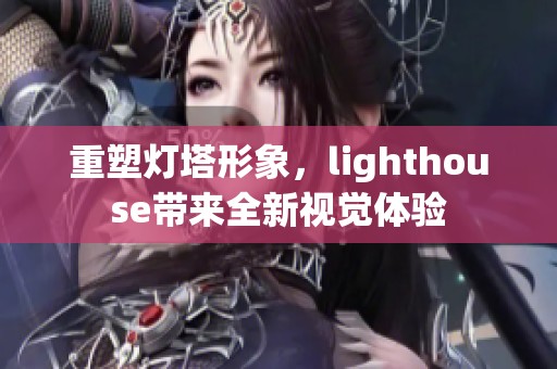 重塑灯塔形象，lighthouse带来全新视觉体验