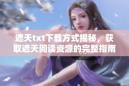 遮天txt下载方式揭秘，获取遮天阅读资源的完整指南