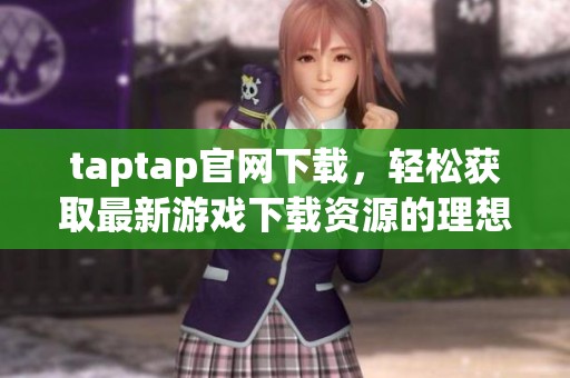 taptap官网下载，轻松获取最新游戏下载资源的理想选择