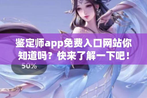 鉴定师app免费入口网站你知道吗？快来了解一下吧！