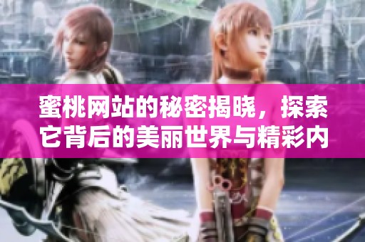 蜜桃网站的秘密揭晓，探索它背后的美丽世界与精彩内容