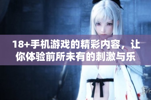 18+手机游戏的精彩内容，让你体验前所未有的刺激与乐趣