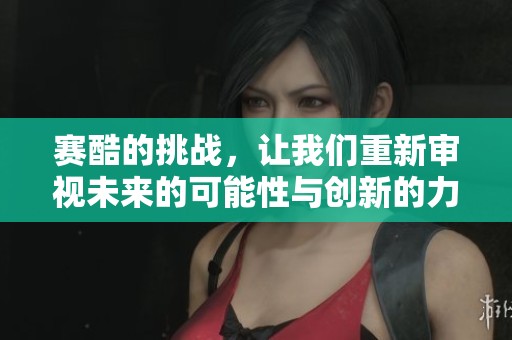赛酷的挑战，让我们重新审视未来的可能性与创新的力量