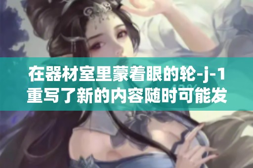 在器材室里蒙着眼的轮-j-1重写了新的内容随时可能发生