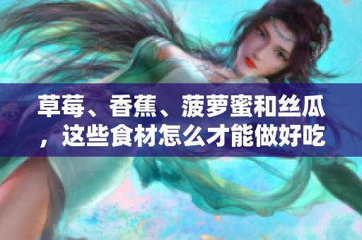 草莓、香蕉、菠萝蜜和丝瓜，这些食材怎么才能做好吃的呢？快来看看详细做法吧！