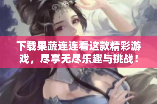 下载果蔬连连看这款精彩游戏，尽享无尽乐趣与挑战！