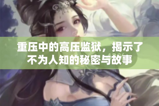 重压中的高压监狱，揭示了不为人知的秘密与故事