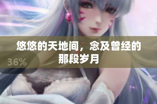 悠悠的天地间，念及曾经的那段岁月