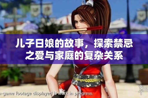 儿子日娘的故事，探索禁忌之爱与家庭的复杂关系