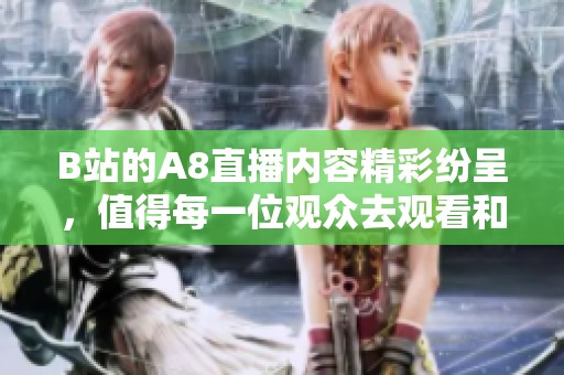 B站的A8直播内容精彩纷呈，值得每一位观众去观看和体验