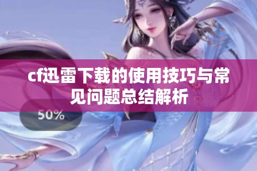 cf迅雷下载的使用技巧与常见问题总结解析