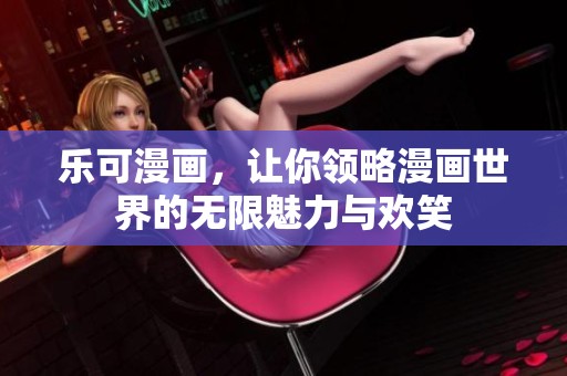 乐可漫画，让你领略漫画世界的无限魅力与欢笑