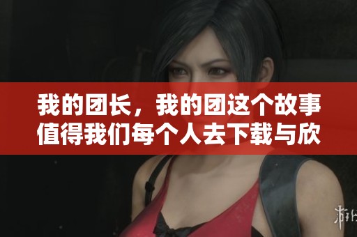 我的团长，我的团这个故事值得我们每个人去下载与欣赏