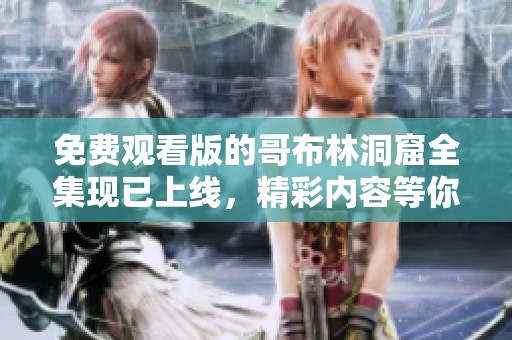 免费观看版的哥布林洞窟全集现已上线，精彩内容等你来体验！