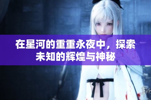 在星河的重重永夜中，探索未知的辉煌与神秘