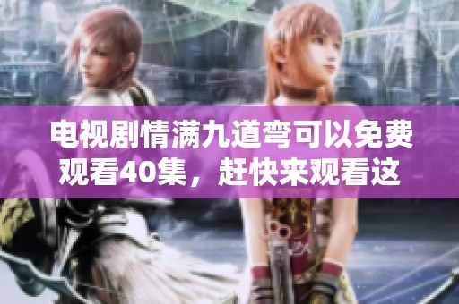 电视剧情满九道弯可以免费观看40集，赶快来观看这一精彩剧情吧