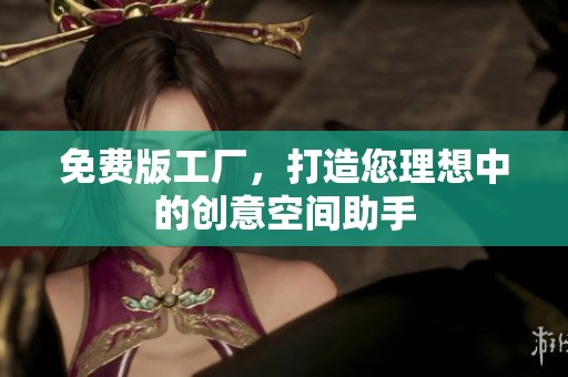 免费版工厂，打造您理想中的创意空间助手