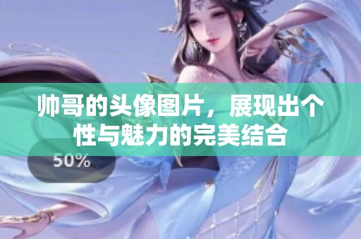 帅哥的头像图片，展现出个性与魅力的完美结合