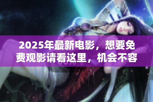 2025年最新电影，想要免费观影请看这里，机会不容错过！