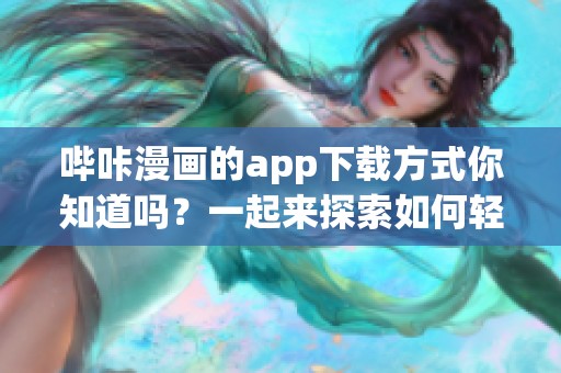 哔咔漫画的app下载方式你知道吗？一起来探索如何轻松获取哔咔漫画吧！