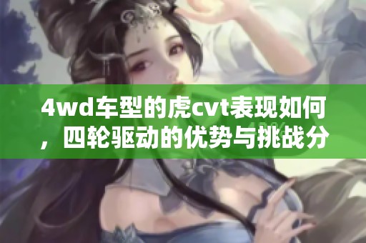 4wd车型的虎cvt表现如何，四轮驱动的优势与挑战分析