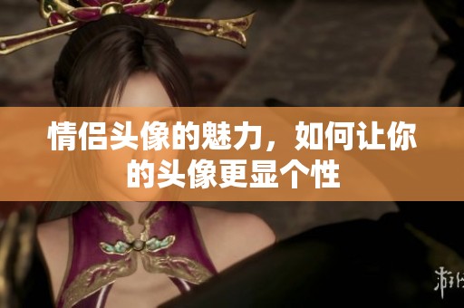 情侣头像的魅力，如何让你的头像更显个性