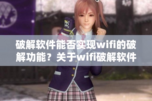 破解软件能否实现wifi的破解功能？关于wifi破解软件你了解多少呢？
